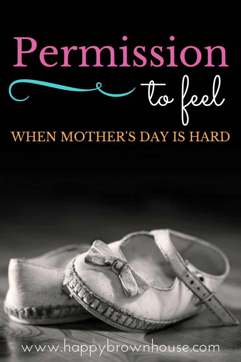 Permission to Feel--When Mother's Day is Hard www.happybrownhouse.com/permission-to-feel/